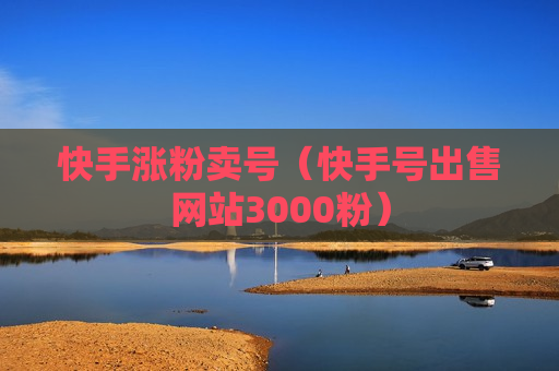 快手涨粉卖号（快手号出售网站3000粉）