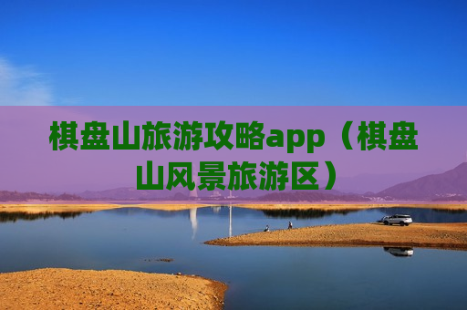 棋盘山旅游攻略app（棋盘山风景旅游区）