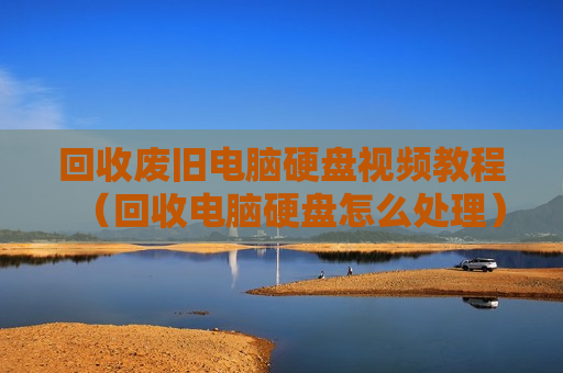 回收废旧电脑硬盘视频教程（回收电脑硬盘怎么处理）