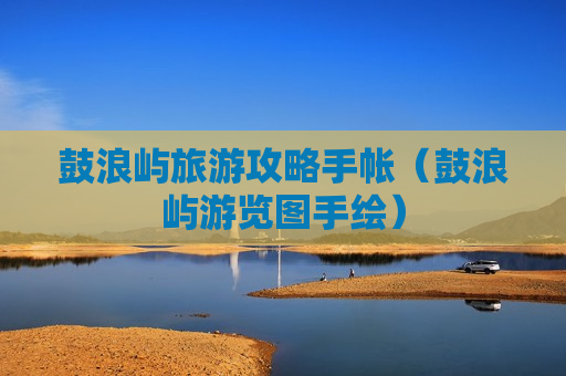 鼓浪屿旅游攻略手帐（鼓浪屿游览图手绘）