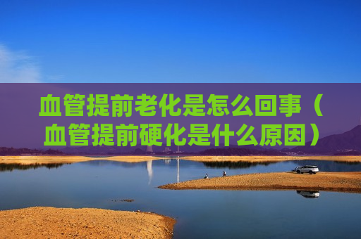 血管提前老化是怎么回事（血管提前硬化是什么原因）