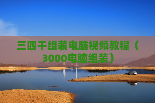 三四千组装电脑视频教程（3000电脑组装）