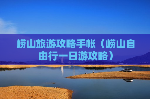 崂山旅游攻略手帐（崂山自由行一日游攻略）