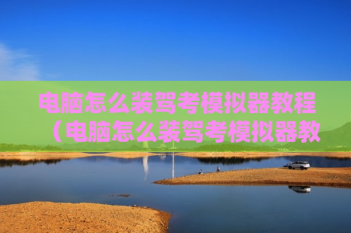电脑怎么装驾考模拟器教程（电脑怎么装驾考模拟器教程下载）