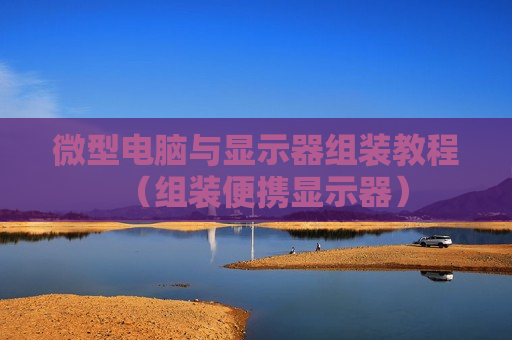 微型电脑与显示器组装教程（组装便携显示器）