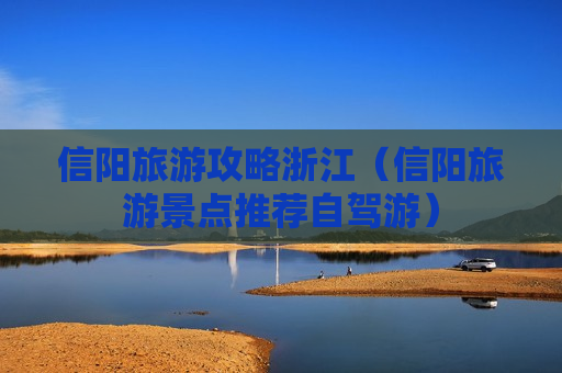 信阳旅游攻略浙江（信阳旅游景点推荐自驾游）