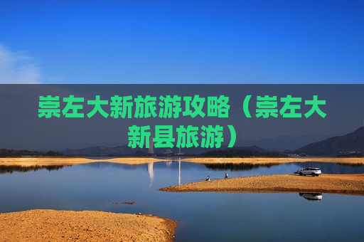 崇左大新旅游攻略（崇左大新县旅游）