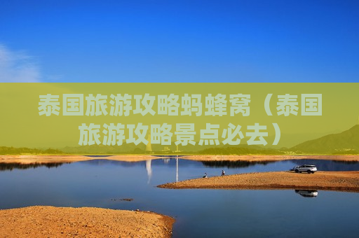 泰国旅游攻略蚂蜂窝（泰国旅游攻略景点必去）