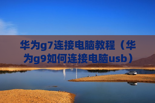 华为g7连接电脑教程（华为g9如何连接电脑usb）