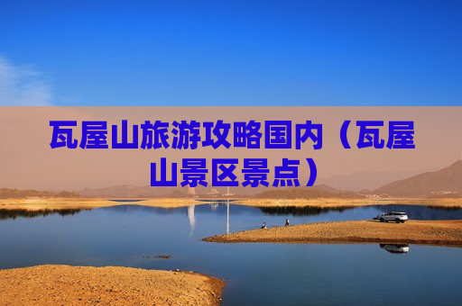 瓦屋山旅游攻略国内（瓦屋山景区景点）
