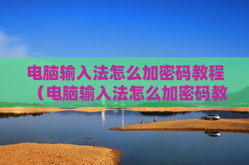 电脑输入法怎么加密码教程（电脑输入法怎么加密码教程视频）