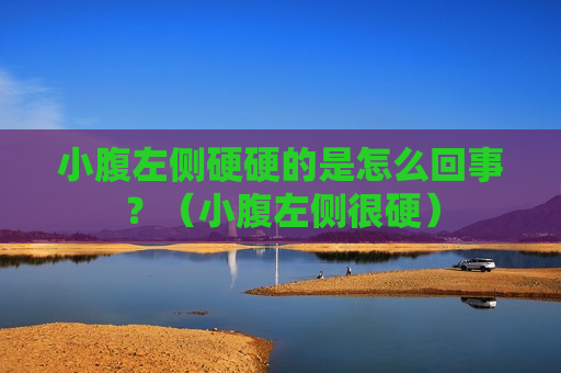小腹左侧硬硬的是怎么回事？（小腹左侧很硬）