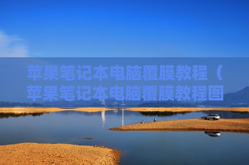 苹果笔记本电脑覆膜教程（苹果笔记本电脑覆膜教程图解）