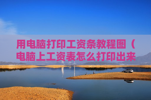 用电脑打印工资条教程图（电脑上工资表怎么打印出来）
