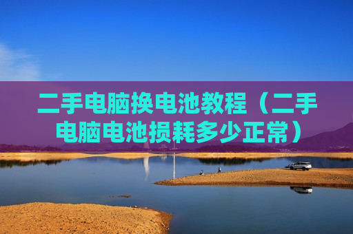 二手电脑换电池教程（二手电脑电池损耗多少正常）