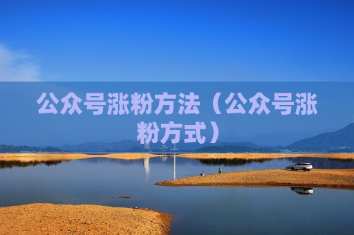 公众号涨粉方法（公众号涨粉方式）