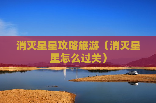 消灭星星攻略旅游（消灭星星怎么过关）