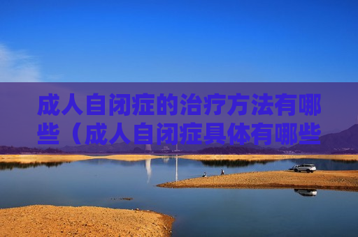 成人自闭症的治疗方法有哪些（成人自闭症具体有哪些表现）