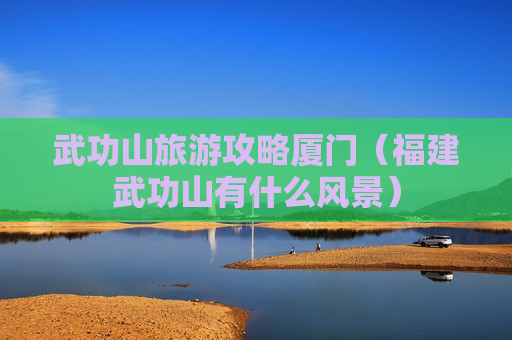 武功山旅游攻略厦门（福建武功山有什么风景）