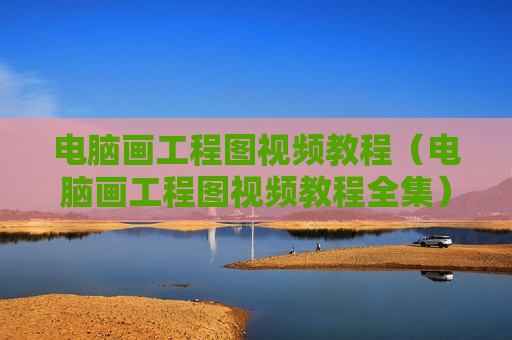 电脑画工程图视频教程（电脑画工程图视频教程全集）