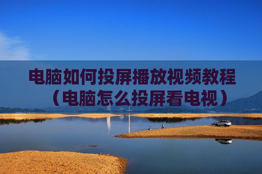 电脑如何投屏播放视频教程（电脑怎么投屏看电视）