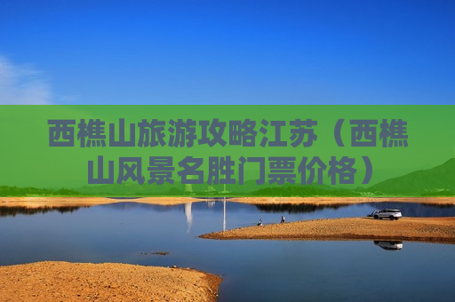 西樵山旅游攻略江苏（西樵山风景名胜门票价格）
