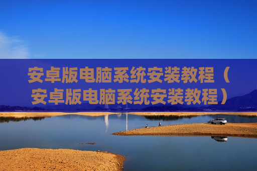 安卓版电脑系统安装教程（安卓版电脑系统安装教程）