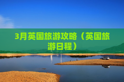 3月英国旅游攻略（英国旅游日程）