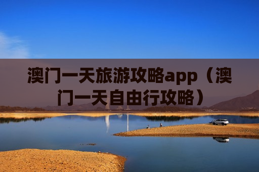 澳门一天旅游攻略app（澳门一天自由行攻略）