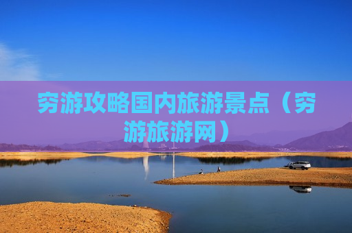 穷游攻略国内旅游景点（穷游旅游网）