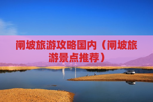 闸坡旅游攻略国内（闸坡旅游景点推荐）