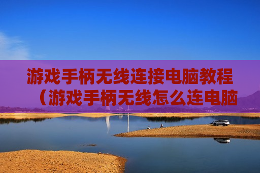 游戏手柄无线连接电脑教程（游戏手柄无线怎么连电脑）