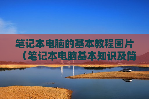 笔记本电脑的基本教程图片（笔记本电脑基本知识及简单操作）