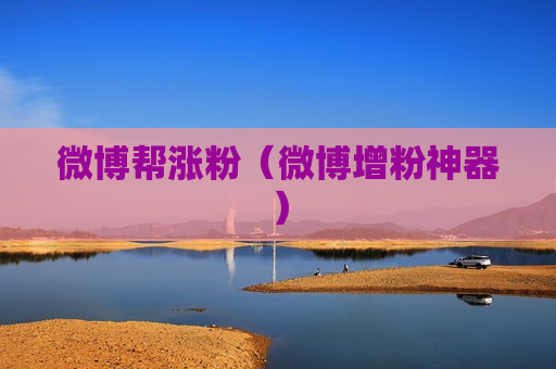 微博帮涨粉（微博增粉神器）