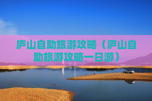 庐山自助旅游攻略（庐山自助旅游攻略一日游）
