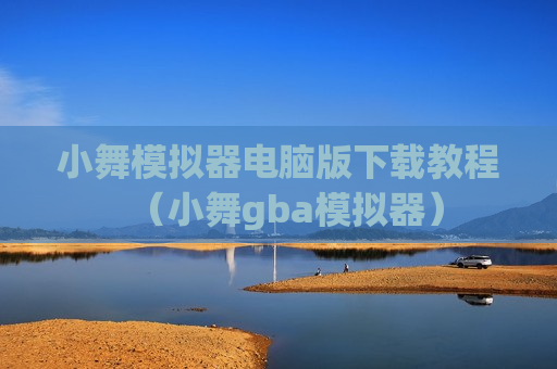 小舞模拟器电脑版下载教程（小舞gba模拟器）