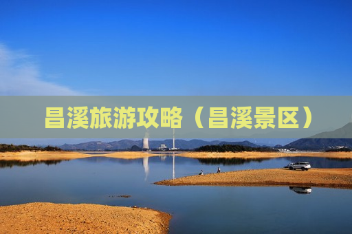 昌溪旅游攻略（昌溪景区）