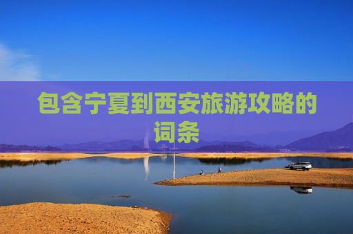 包含宁夏到西安旅游攻略的词条