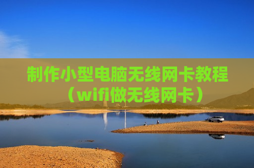 制作小型电脑无线网卡教程（wifi做无线网卡）