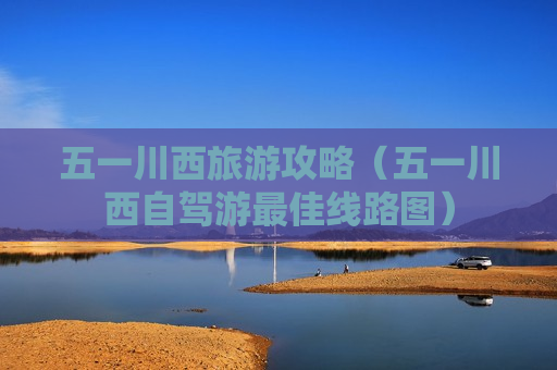 五一川西旅游攻略（五一川西自驾游最佳线路图）