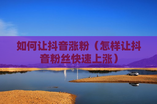 如何让抖音涨粉（怎样让抖音粉丝快速上涨）