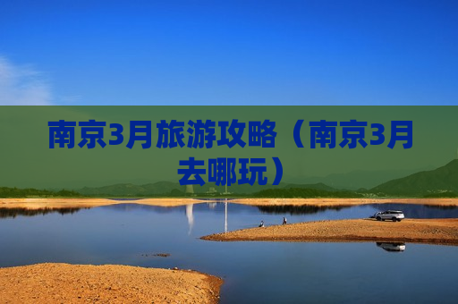 南京3月旅游攻略（南京3月去哪玩）