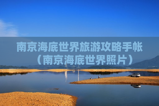 南京海底世界旅游攻略手帐（南京海底世界照片）