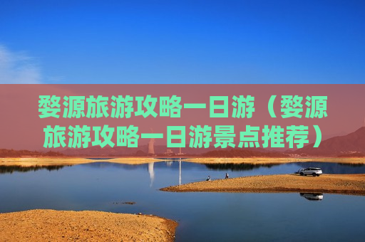 婺源旅游攻略一日游（婺源旅游攻略一日游景点推荐）
