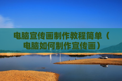 电脑宣传画制作教程简单（电脑如何制作宣传画）