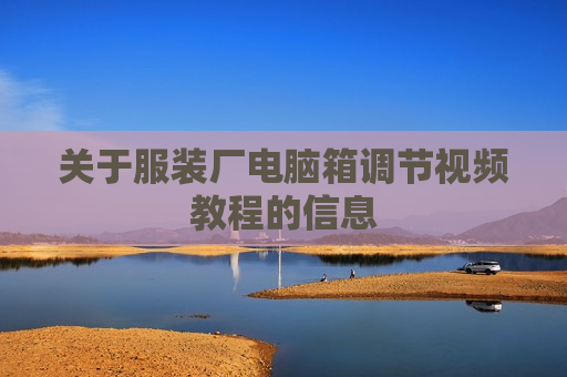 关于服装厂电脑箱调节视频教程的信息