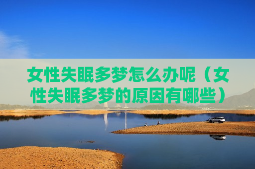 女性失眠多梦怎么办呢（女性失眠多梦的原因有哪些）