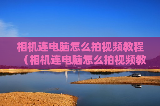 相机连电脑怎么拍视频教程（相机连电脑怎么拍视频教程图片）