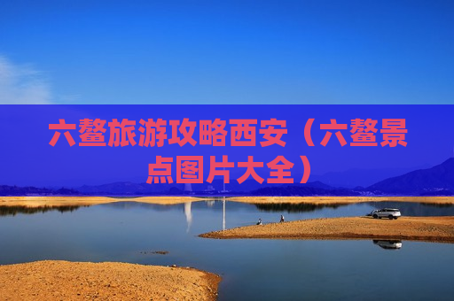 六鳌旅游攻略西安（六鳌景点图片大全）