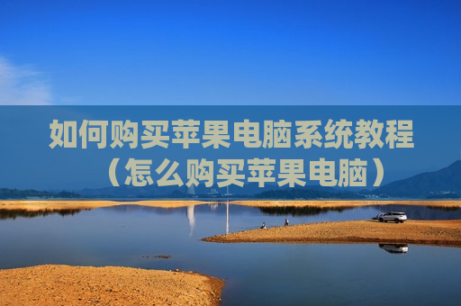如何购买苹果电脑系统教程（怎么购买苹果电脑）